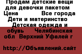 Продам детские вещи для девочки пакетом › Цена ­ 1 000 - Все города Дети и материнство » Детская одежда и обувь   . Челябинская обл.,Верхний Уфалей г.